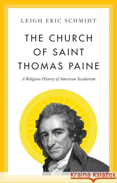 The Church of Saint Thomas Paine: A Religious History of American Secularism Leigh Eric Schmidt 9780691247922 Princeton University Press