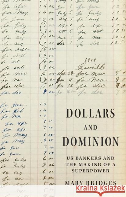 Dollars and Dominion: US Bankers and the Making of a Superpower Professor Mary Bridges 9780691248134 Princeton University Press