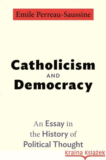 Catholicism and Democracy: An Essay in the History of Political Thought Perreau-Saussine, Emile 9780691248165 Princeton University Press