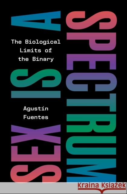 Sex Is a Spectrum: The Biological Limits of the Binary Agustin Fuentes 9780691249414 Princeton University Press