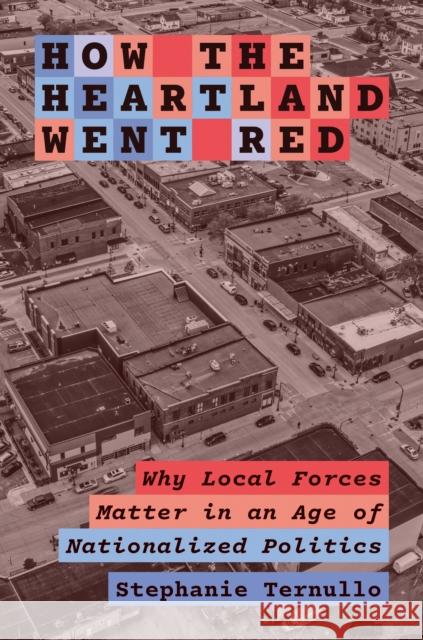 How the Heartland Went Red: Why Local Forces Matter in an Age of Nationalized Politics  9780691249698 Princeton University Press