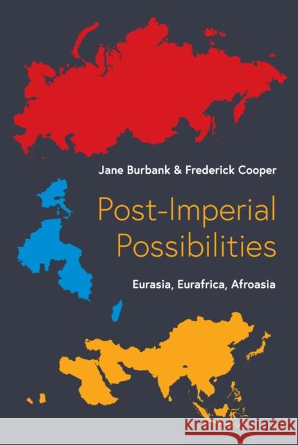 Post-Imperial Possibilities: Eurasia, Eurafrica, Afroasia Jane Burbank Frederick Cooper 9780691250373 Princeton University Press