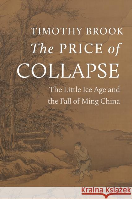 The Price of Collapse: The Little Ice Age and the Fall of Ming China Timothy Brook 9780691250403