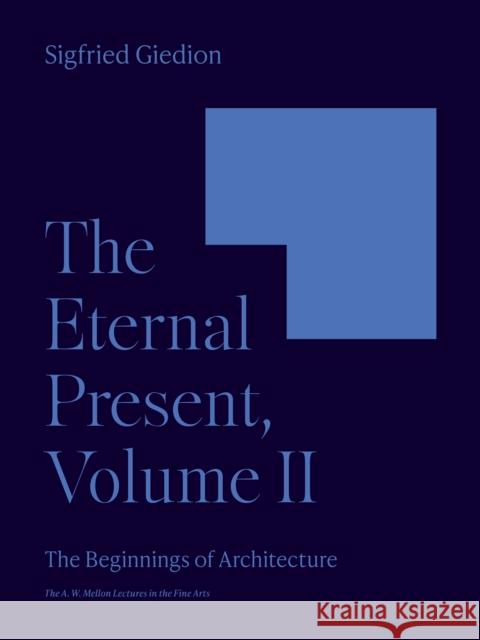 The Eternal Present, Volume II: The Beginnings of Architecture Sigfried Giedion 9780691251882 Princeton University Press