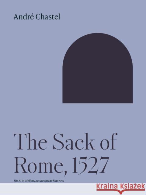 The Sack of Rome, 1527 Andr? Chastel Beth Archer 9780691252230 Princeton University Press