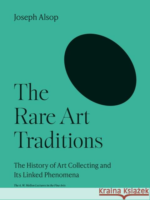 The Rare Art Traditions: The History of Art Collecting and Its Linked Phenomena Joseph Alsop 9780691252254 Princeton University Press