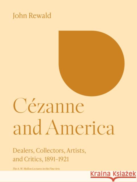 Cezanne and America: Dealers, Collectors, Artists, and Critics, 1891-1921 John Rewald 9780691252278 Princeton University Press