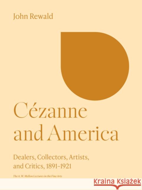 Cezanne and America: Dealers, Collectors, Artists, and Critics, 1891-1921 John Rewald 9780691252278