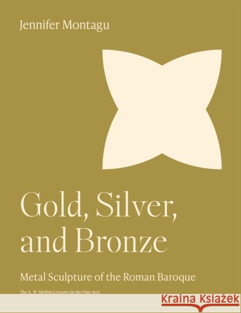 Gold, Silver, and Bronze: Metal Sculpture of the Roman Baroque Jennifer Montagu 9780691252780 Princeton University Press