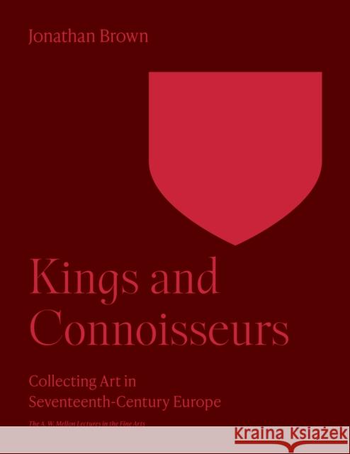 Kings and Connoisseurs: Collecting Art in Seventeenth-Century Europe Jonathan Brown 9780691252858 Princeton University Press