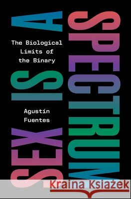 Sex Is a Spectrum: The Biological Limits of the Binary Agustin Fuentes 9780691253251 Princeton University Press