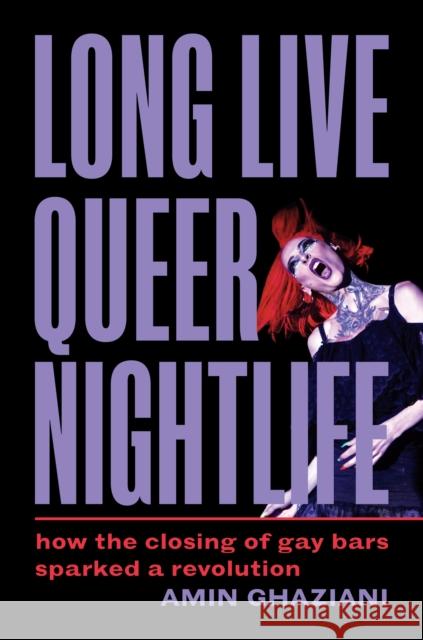 Long Live Queer Nightlife: How the Closing of Gay Bars Sparked a Revolution Amin Ghaziani 9780691253855