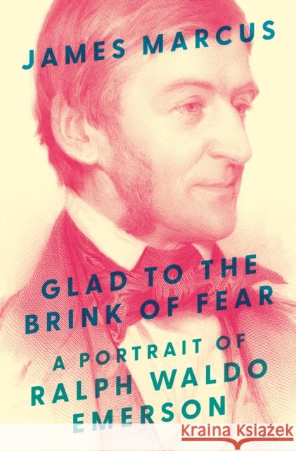 Glad to the Brink of Fear: A Portrait of Ralph Waldo Emerson James Marcus 9780691254333 Princeton University Press