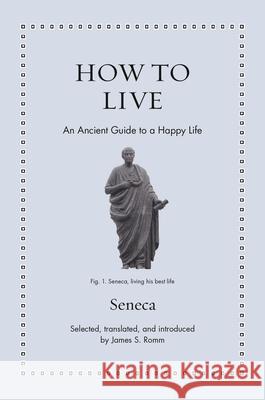 How to Live: An Ancient Guide to a Happy Life James S. Romm James S. Romm Seneca 9780691255224 Princeton University Press