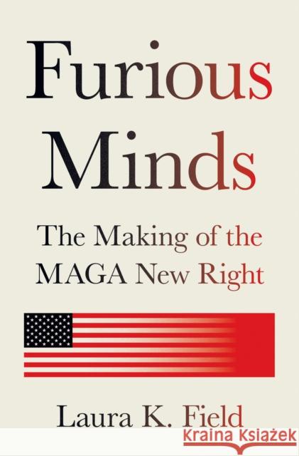 Furious Minds: The Making of the Maga New Right Laura K. Field 9780691255262 Princeton University Press