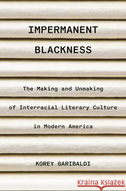 Impermanent Blackness: The Making and Unmaking of Interracial Literary Culture in Modern America Korey Garibaldi 9780691255552 Princeton University Press