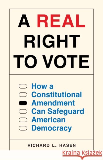 A Real Right to Vote: How a Constitutional Amendment Can Safeguard American Democracy Richard L. Hasen 9780691257716 Princeton University Press