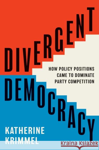 Divergent Democracy: How Policy Positions Came to Dominate Party Competition Katherine Krimmel 9780691257952 Princeton University Press