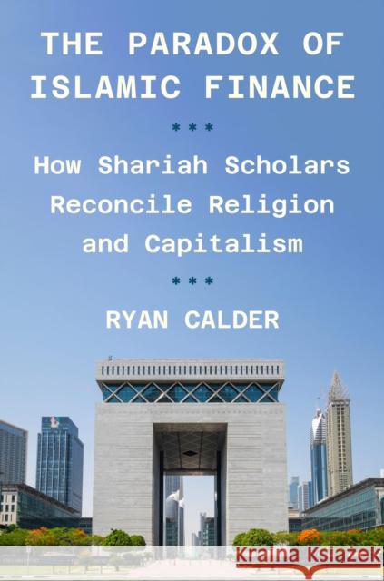 The Paradox of Islamic Finance: How Shariah Scholars Reconcile Religion and Capitalism Ryan Calder 9780691258317 Princeton University Press