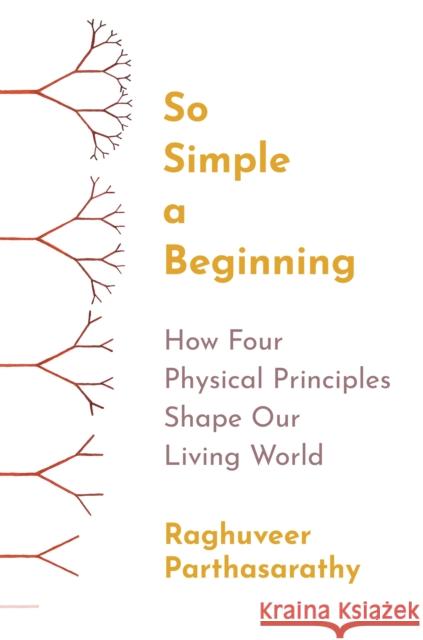 So Simple a Beginning: How Four Physical Principles Shape Our Living World Raghuveer Parthasarathy 9780691258676 Princeton University Press