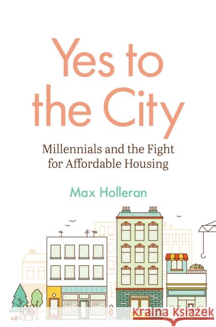 Yes to the City: Millennials and the Fight for Affordable Housing Max Holleran 9780691259116 Princeton University Press