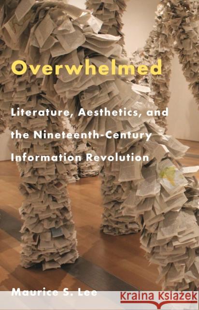 Overwhelmed: Literature, Aesthetics, and the Nineteenth-Century Information Revolution Professor Maurice S. Lee 9780691259246 Princeton University Press