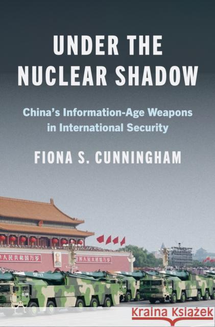 Under the Nuclear Shadow: China’s Information-Age Weapons in International Security Fiona S. Cunningham 9780691261027 Princeton University Press