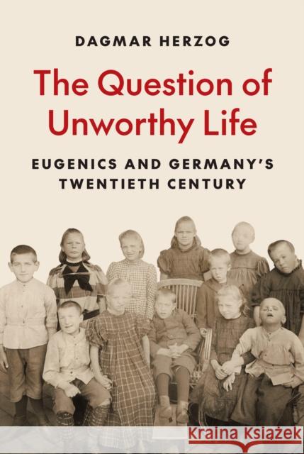 The Question of Unworthy Life: Eugenics and Germany’s Twentieth Century Dagmar Herzog 9780691261706 Princeton University Press