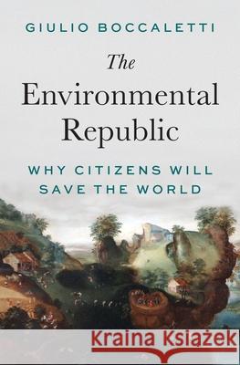 The Environmental Republic: Why Citizens Will Save the World Giulio Boccaletti 9780691262000 Princeton University Press