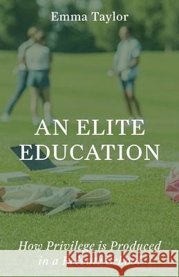 An Elite Education: How Privilege Is Produced in a Private School Emma Taylor 9780691264257