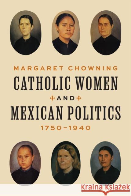 Catholic Women and Mexican Politics, 1750–1940 Margaret Chowning 9780691264578 Princeton University Press