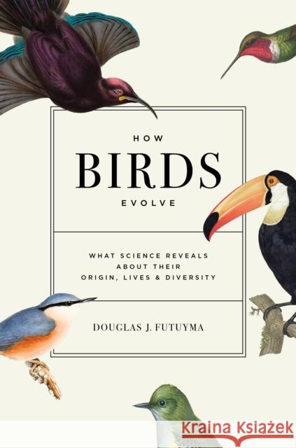 How Birds Evolve: What Science Reveals about Their Origin, Lives, and Diversity Douglas J. Futuyma 9780691264639 Princeton University Press