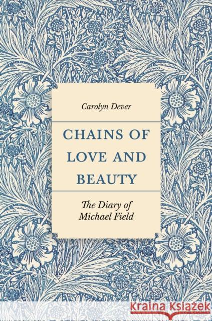 Chains of Love and Beauty: The Diary of Michael Field Carolyn Dever 9780691264776