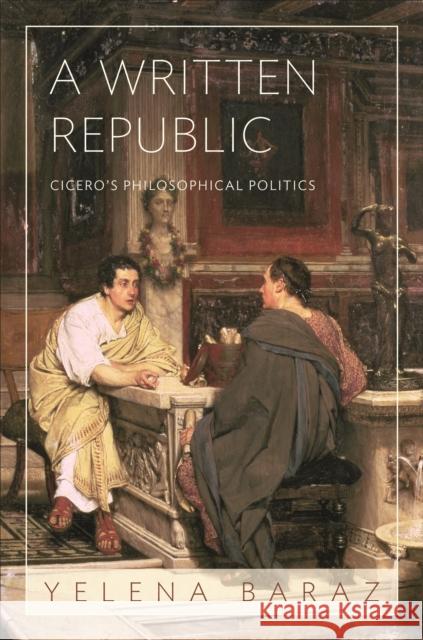 A Written Republic: Cicero's Philosophical Politics Yelena Baraz 9780691264820