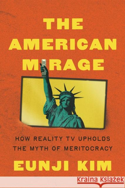 The American Mirage: How Reality TV Upholds the Myth of Meritocracy Eunji Kim 9780691267197 Princeton University Press