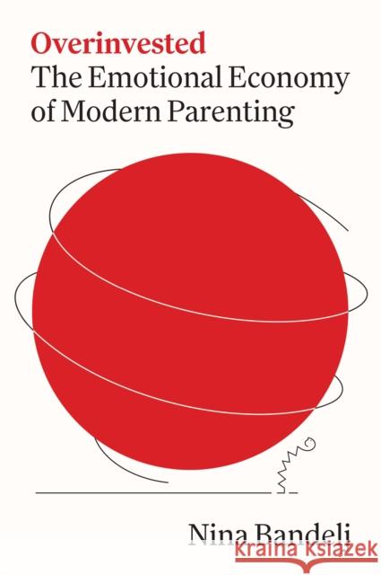 Overinvested: The Emotional Economy of Modern Parenting Nina Bandelj 9780691270043 Princeton University Press