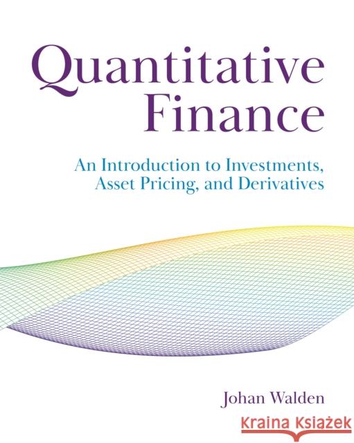 Quantitative Finance: An Introduction to Investments, Asset Pricing, and Derivatives Johan Walden 9780691270685