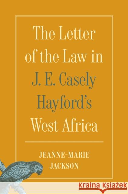 The Letter of the Law in J. E. Casely Hayford's West Africa Jeanne-Marie Jackson 9780691270999 Princeton University Press