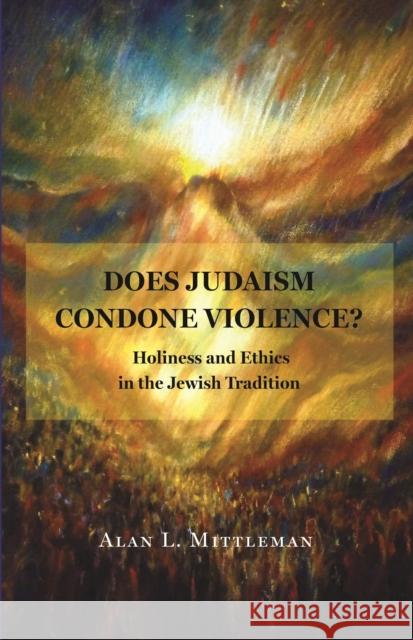 Does Judaism Condone Violence?: Holiness and Ethics in the Jewish Tradition Alan L. Mittleman 9780691271088