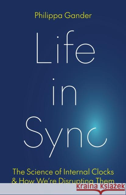 Life in Sync: The Science of Internal Clocks and How We're Disrupting Them Philippa Gander 9780691271941 Princeton University Press