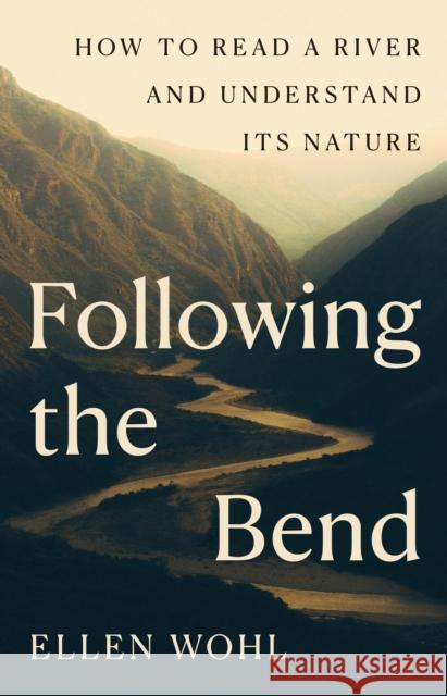 Following the Bend: How to Read a River and Understand Its Nature Ellen Wohl 9780691272474 Princeton University Press