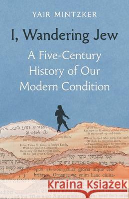 I, Wandering Jew: A Five-Century History of Our Modern Condition Yair Mintzker 9780691272702 Princeton University Press