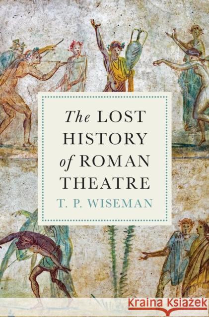 The Lost History of Roman Theatre T.P. Wiseman 9780691273235 Princeton University Press