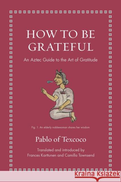 How to Be Grateful: An Aztec Guide to the Art of Gratitude Pablo of Texcoco 9780691274119 Princeton University Press