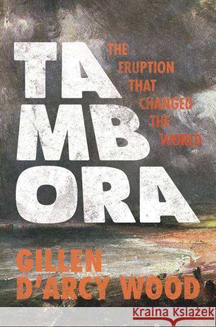 Tambora: The Eruption That Changed the World Gillen D’Arcy Wood 9780691283999 Princeton University Press