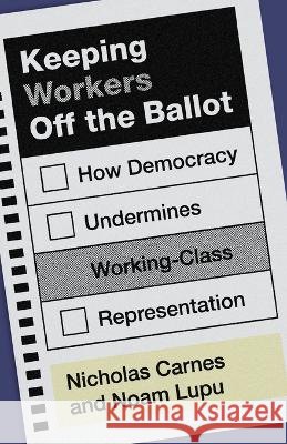 Keeping Workers Off the Ballot: How Democracy Undermines Working-Class Representation Noam Lupu 9780691285290 Princeton University Press