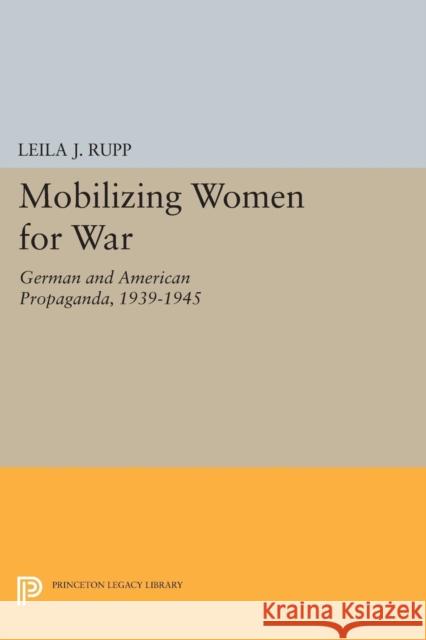 Mobilizing Women for War: German and American Propaganda, 1939-1945 Leila J. Rupp 9780691600130