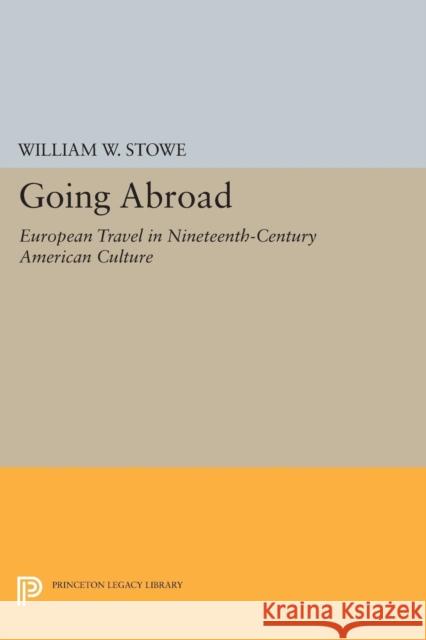 Going Abroad: European Travel in Nineteenth-Century American Culture William W. Stowe 9780691600208 Princeton University Press