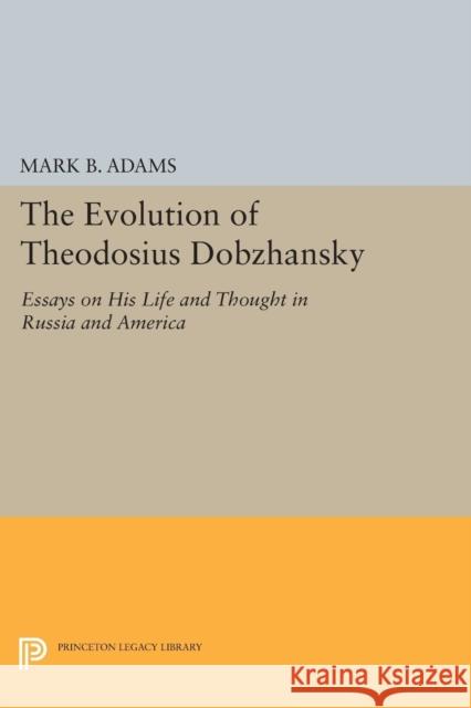 The Evolution of Theodosius Dobzhansky: Essays on His Life and Thought in Russia and America Adams, Mark B. 9780691600307
