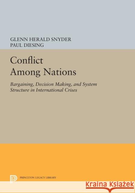 Conflict Among Nations: Bargaining, Decision Making, and System Structure in International Crises Glenn Herald Snyder Paul Diesing 9780691600529